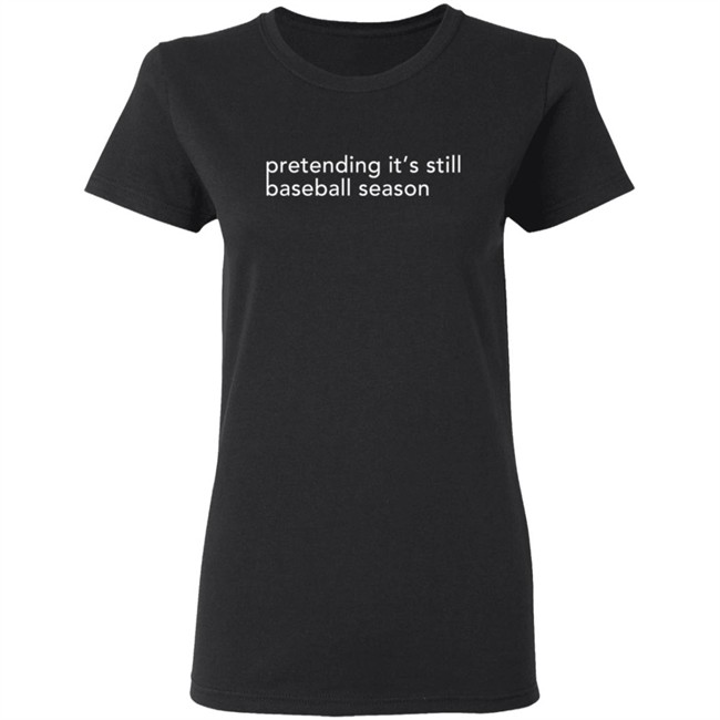 Pretending It's Still Baseball Season T Shirt Pretending It's Still Baseball Season T Shirt