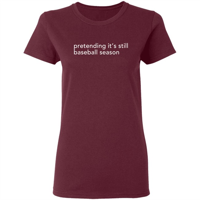 Pretending It's Still Baseball Season T Shirt Pretending It's Still Baseball Season T Shirt