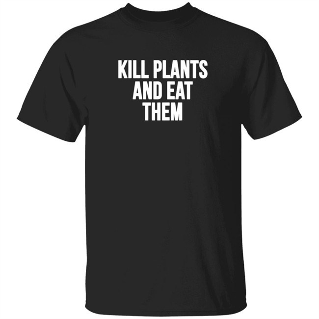 Kill Plants And Eat Them Shirt Kill Plants And Eat Them Shirt