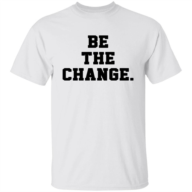 Be The Change Shirt Hoodie