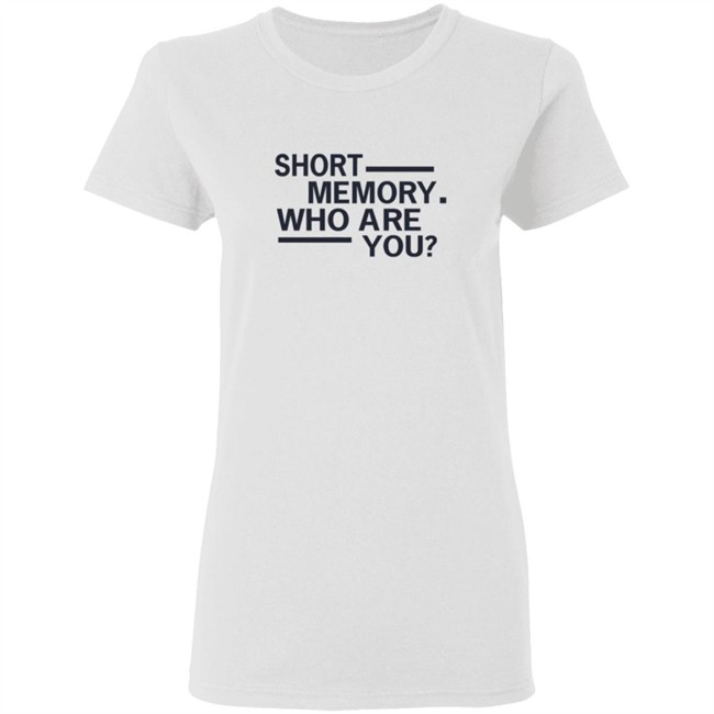 Short Memory Who Are You Shirt Short Memory Who Are You Shirt