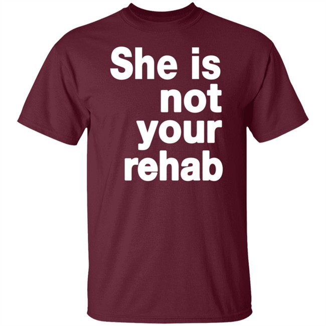 She Is Not Your Rehab Shirt She Is Not Your Rehab Shirt