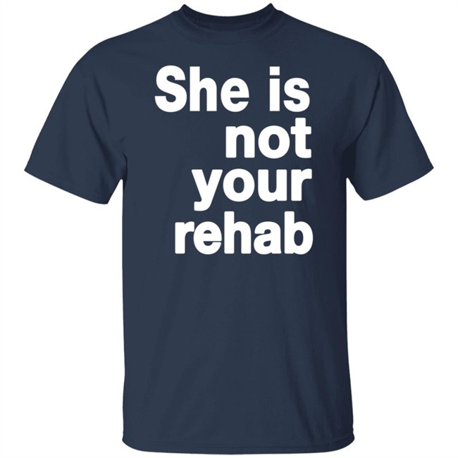 She Is Not Your Rehab Shirt She Is Not Your Rehab Shirt