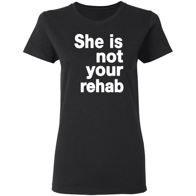 She Is Not Your Rehab Shirt She Is Not Your Rehab Shirt