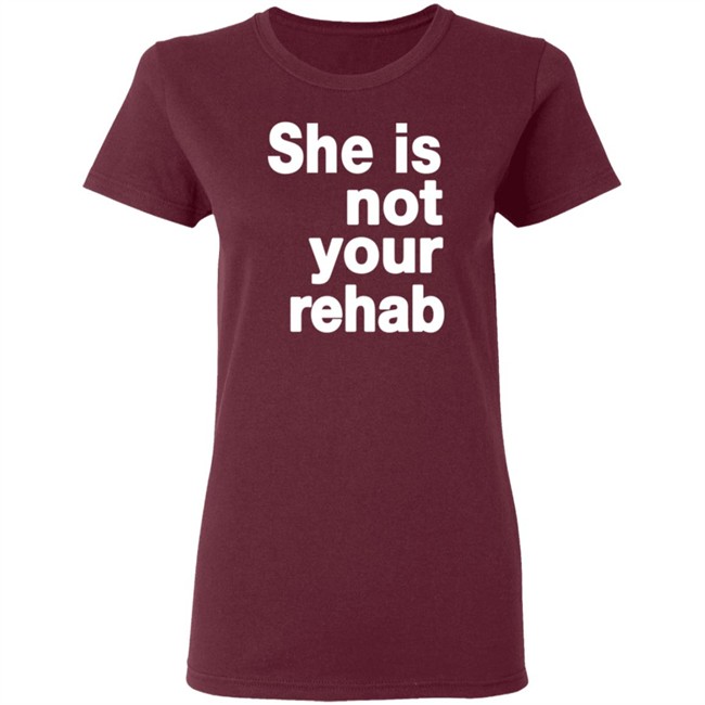 She Is Not Your Rehab Shirt She Is Not Your Rehab Shirt