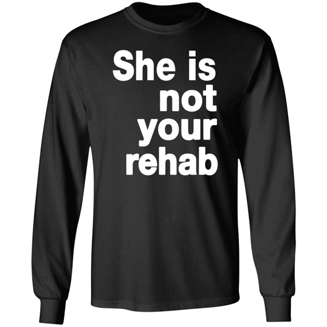 She Is Not Your Rehab Shirt She Is Not Your Rehab Shirt