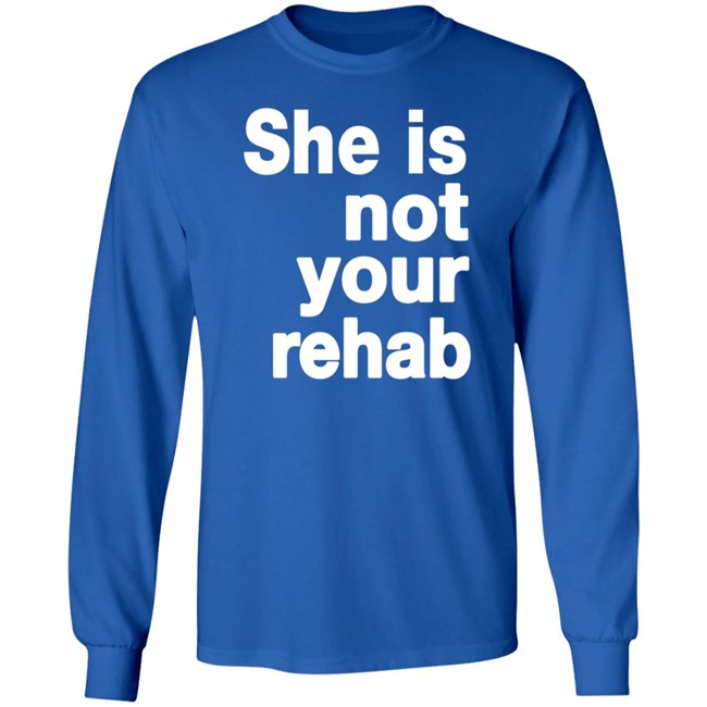 She Is Not Your Rehab Shirt She Is Not Your Rehab Shirt