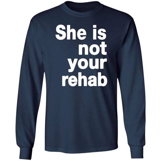 She Is Not Your Rehab Shirt She Is Not Your Rehab Shirt