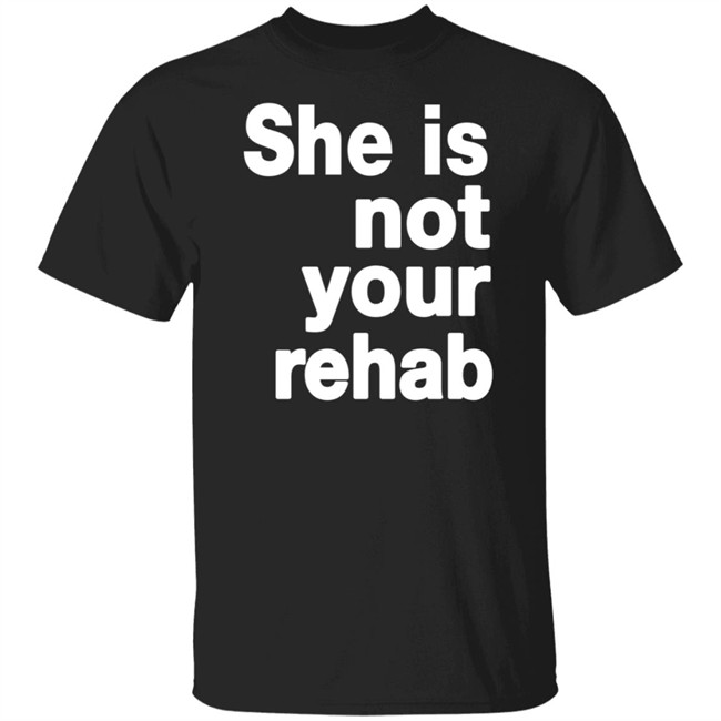 She Is Not Your Rehab Shirt