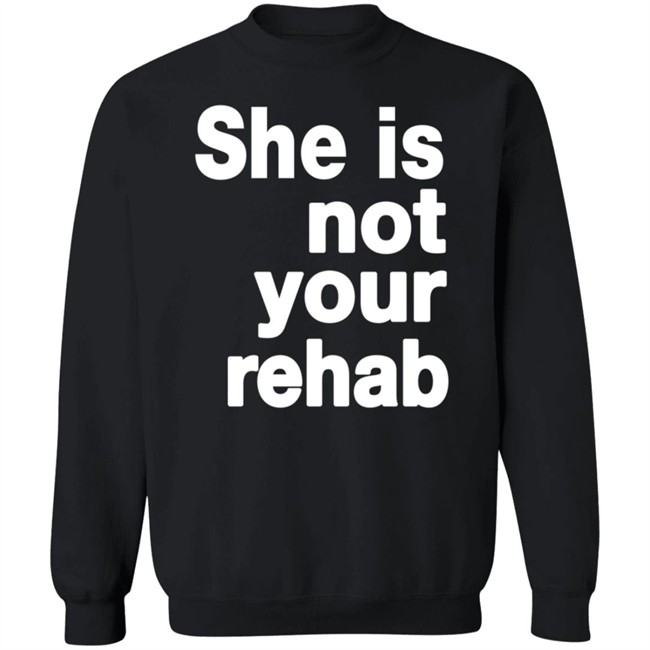 She Is Not Your Rehab Shirt She Is Not Your Rehab Shirt