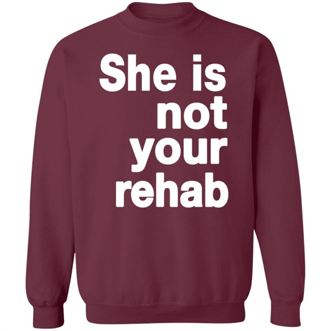 She Is Not Your Rehab Shirt She Is Not Your Rehab Shirt