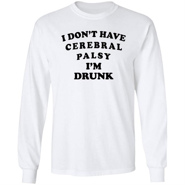 I Don't Have Cerebral Palsy I'm Drunk Shirt I Don't Have Cerebral Palsy I'm Drunk Shirt