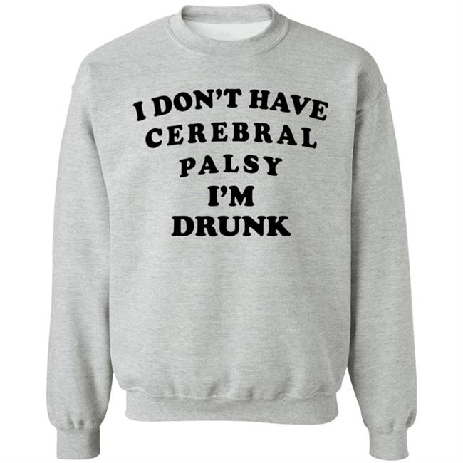 I Don't Have Cerebral Palsy I'm Drunk Shirt I Don't Have Cerebral Palsy I'm Drunk Shirt