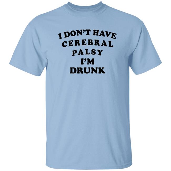 I Don't Have Cerebral Palsy I'm Drunk Shirt I Don't Have Cerebral Palsy I'm Drunk Shirt