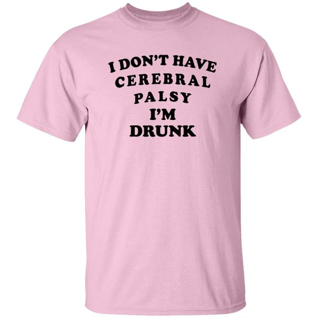 I Don't Have Cerebral Palsy I'm Drunk Shirt I Don't Have Cerebral Palsy I'm Drunk Shirt