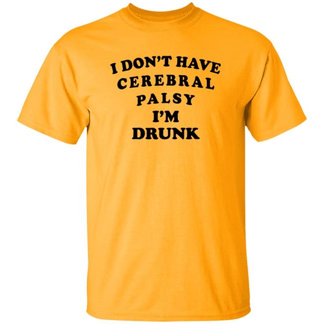 I Don't Have Cerebral Palsy I'm Drunk Shirt I Don't Have Cerebral Palsy I'm Drunk Shirt