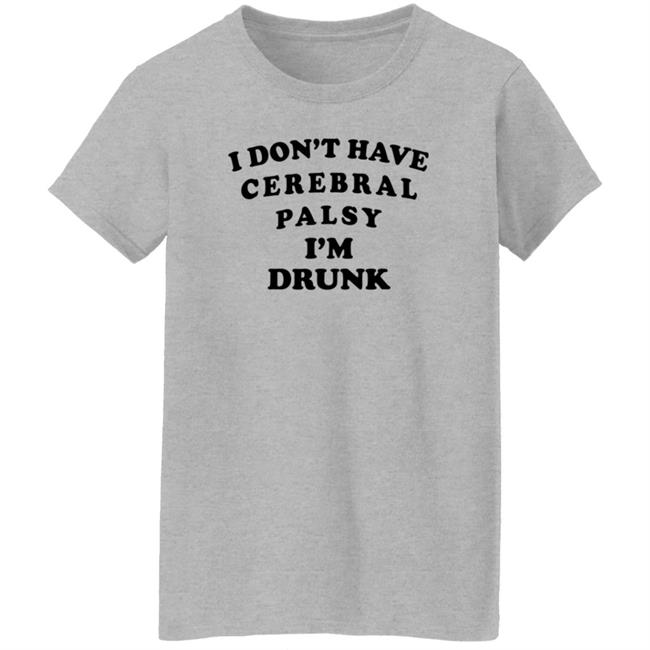 I Don't Have Cerebral Palsy I'm Drunk Shirt I Don't Have Cerebral Palsy I'm Drunk Shirt