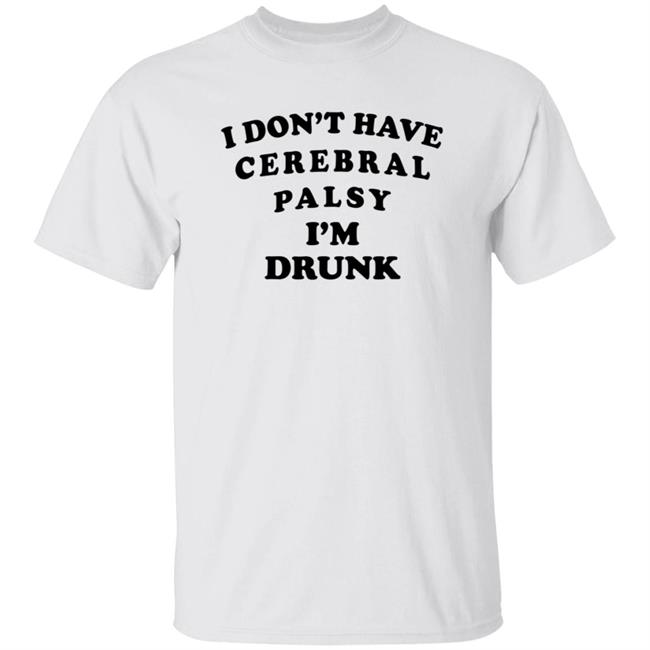 I Don't Have Cerebral Palsy I'm Drunk Shirt I Don't Have Cerebral Palsy I'm Drunk Shirt