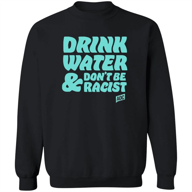 Ocasio Cortez Merch Drink Water Don't Be Racist Tee Ocasio Cortez Merch Drink Water Don't Be Racist Tee