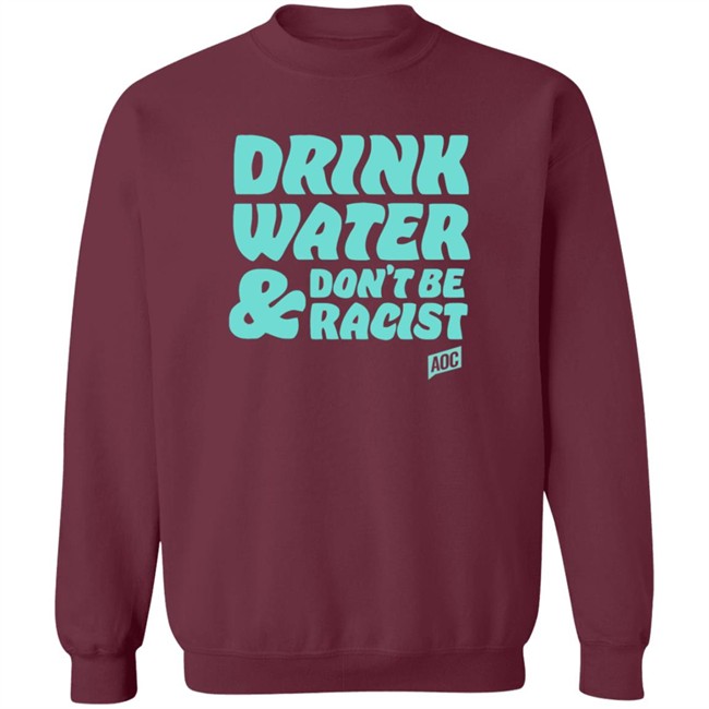 Ocasio Cortez Merch Drink Water Don't Be Racist Tee Ocasio Cortez Merch Drink Water Don't Be Racist Tee