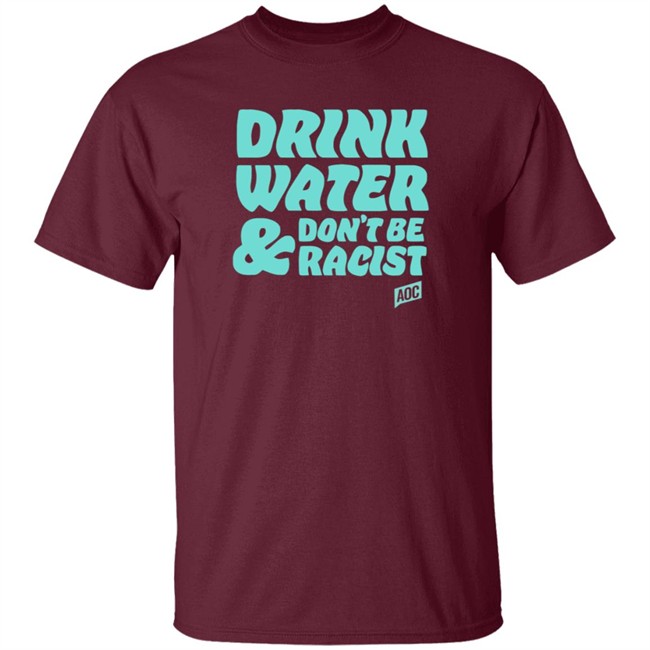 Ocasio Cortez Merch Drink Water Don't Be Racist Tee Ocasio Cortez Merch Drink Water Don't Be Racist Tee