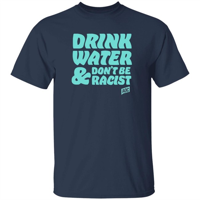 Ocasio Cortez Merch Drink Water Don't Be Racist Tee Ocasio Cortez Merch Drink Water Don't Be Racist Tee
