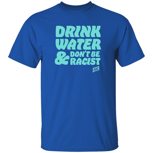 Ocasio Cortez Merch Drink Water Don't Be Racist Tee Ocasio Cortez Merch Drink Water Don't Be Racist Tee