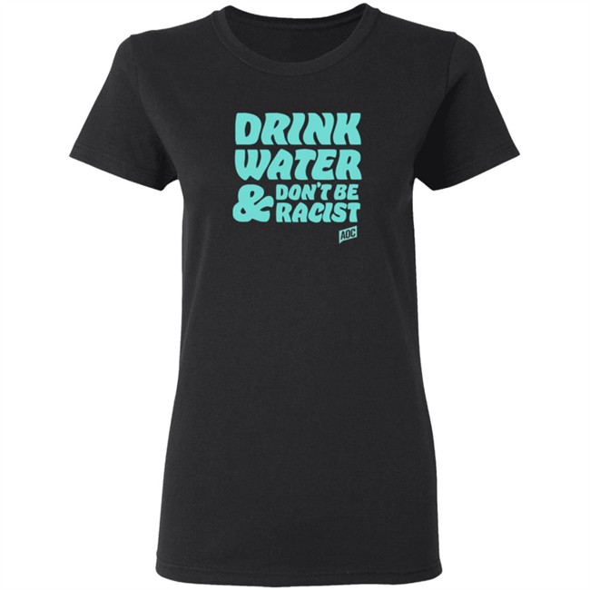 Ocasio Cortez Merch Drink Water Don't Be Racist Tee Ocasio Cortez Merch Drink Water Don't Be Racist Tee