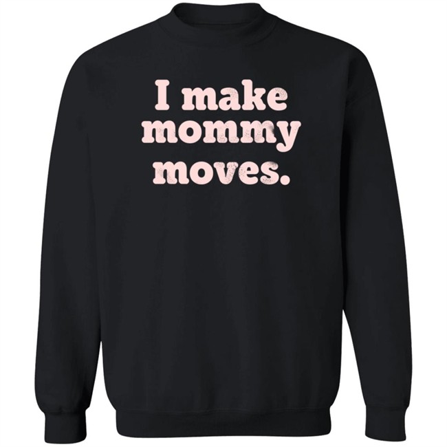 I Make Mommy Moves French Terry Pullover Sweatshirt I Make Mommy Moves French Terry Pullover Sweatshirt
