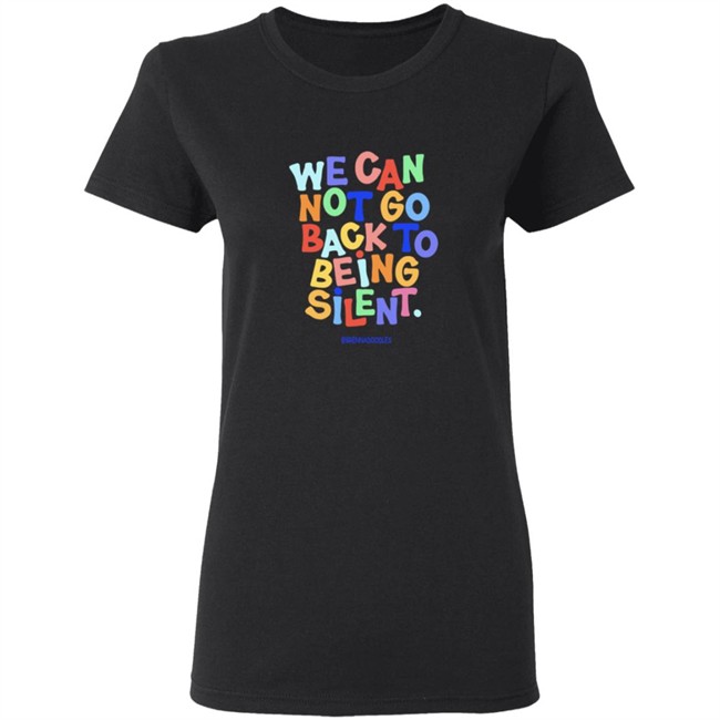 We Can Not Go Back To Being Silent Shirt We Can Not Go Back To Being Silent Shirt