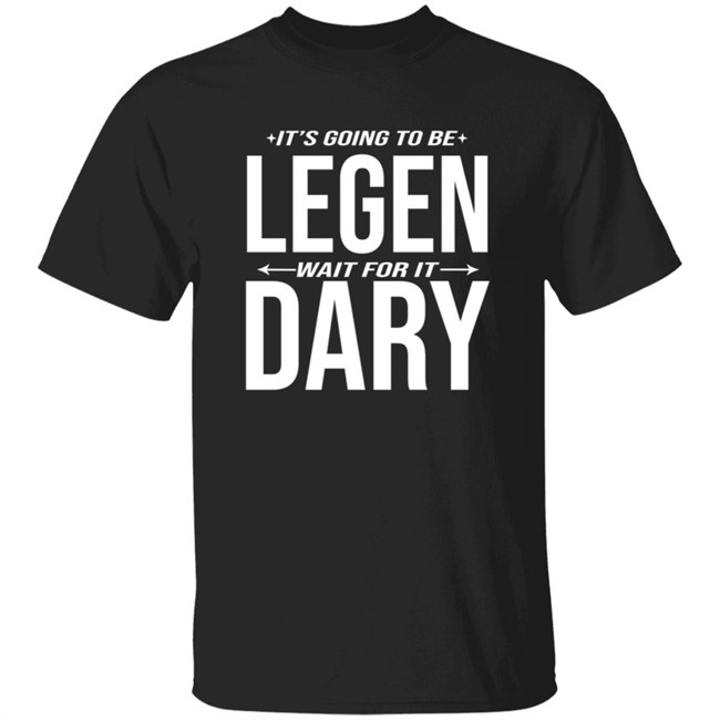 It's Going to Be Legen Wait for It Dary T Shirt It's Going to Be Legen Wait for It Dary T Shirt