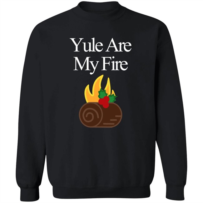 Yule Are My Fire Sweatshirt Shirt Hoodie Yule Are My Fire Sweatshirt Shirt Hoodie