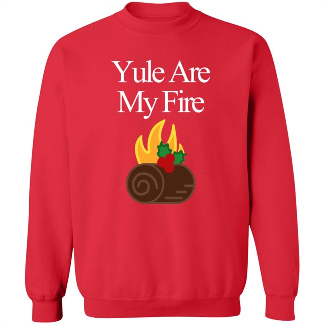 Yule Are My Fire Sweatshirt Shirt Hoodie