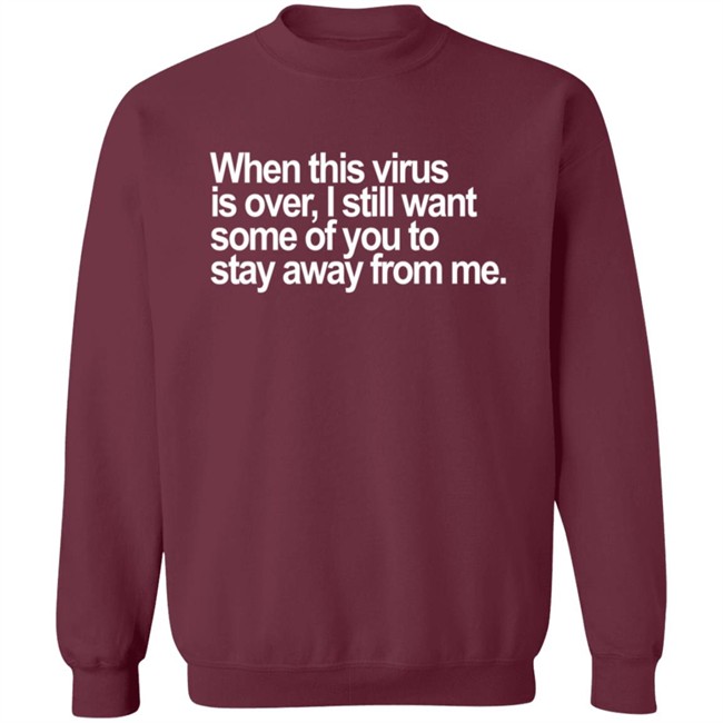 When This Virus Is Over I Still Want Some Of You To Stay Away From Me T Shirt When This Virus Is Over I Still Want Some Of You To Stay Away From Me T Shirt