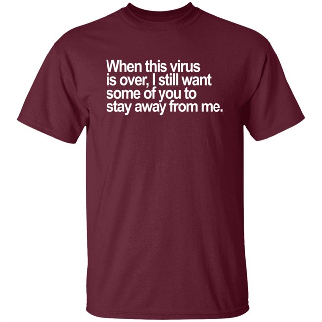 When This Virus Is Over I Still Want Some Of You To Stay Away From Me T Shirt When This Virus Is Over I Still Want Some Of You To Stay Away From Me T Shirt