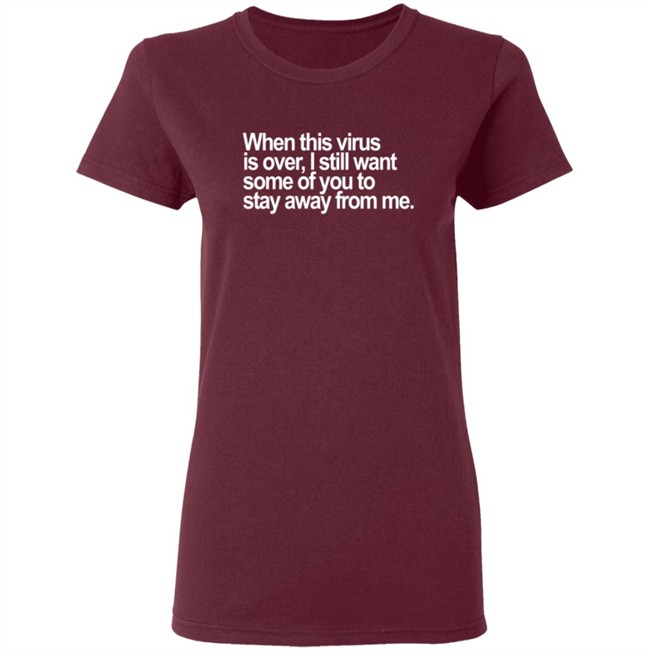 When This Virus Is Over I Still Want Some Of You To Stay Away From Me T Shirt When This Virus Is Over I Still Want Some Of You To Stay Away From Me T Shirt