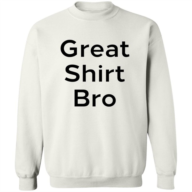 Great Shirt Bro Sweatshirt