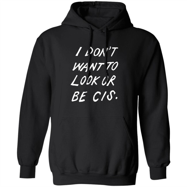 I Dont Want To Look Or Be Cis Black T Shirt I Dont Want To Look Or Be Cis Black T Shirt