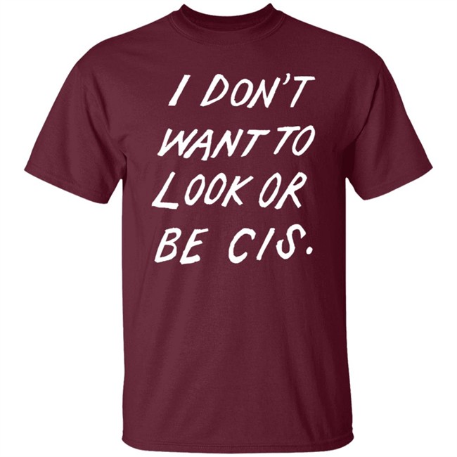 I Dont Want To Look Or Be Cis Black T Shirt I Dont Want To Look Or Be Cis Black T Shirt