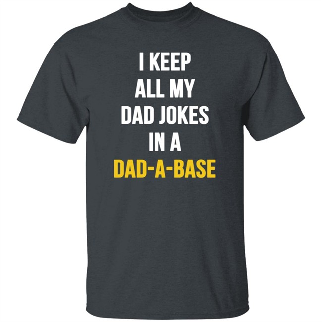 I Keep All My Dad Jokes In A Dad A Base Shirt Hoodie I Keep All My Dad Jokes In A Dad A Base Shirt Hoodie