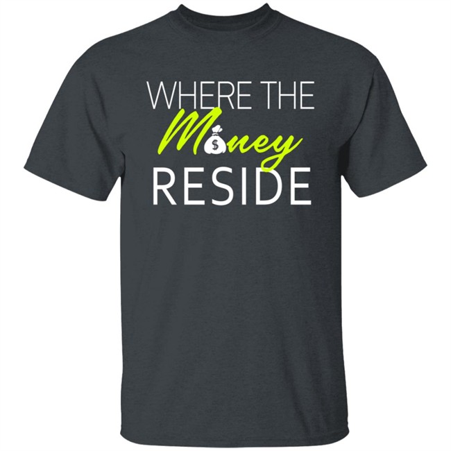 Where The Money Reside T Shirt Where The Money Reside T Shirt