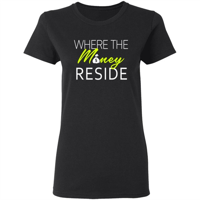 Where The Money Reside T Shirt Where The Money Reside T Shirt