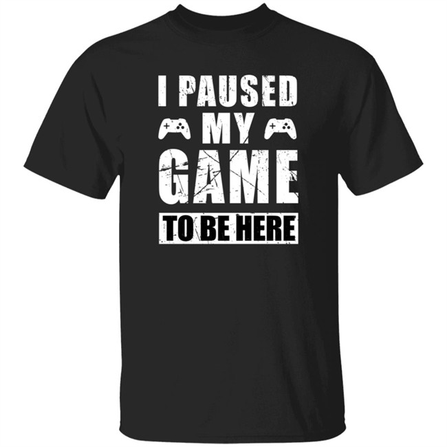I Paused My Game To Be Here Shirt I Paused My Game To Be Here Shirt